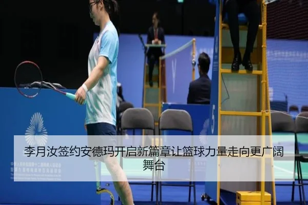 李月汝签约安德玛开启新篇章让篮球力量走向更广阔舞台