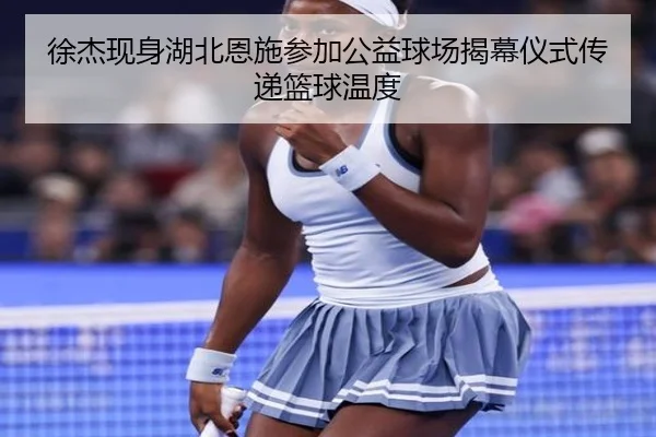 徐杰现身湖北恩施参加公益球场揭幕仪式传递篮球温度